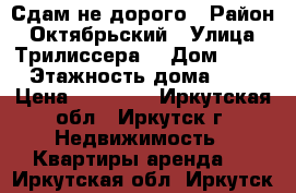 Сдам не дорого › Район ­ Октябрьский › Улица ­ Трилиссера  › Дом ­ 91 › Этажность дома ­ 5 › Цена ­ 12 000 - Иркутская обл., Иркутск г. Недвижимость » Квартиры аренда   . Иркутская обл.,Иркутск г.